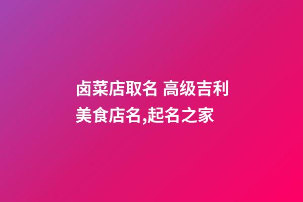 卤菜店取名 高级吉利美食店名,起名之家-第1张-店铺起名-玄机派